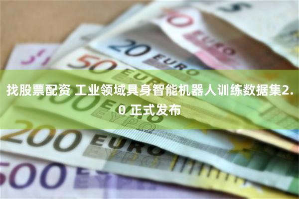 找股票配资 工业领域具身智能机器人训练数据集2.0 正式发布