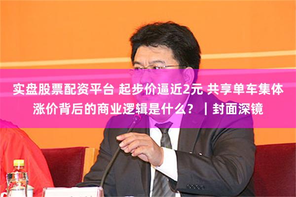 实盘股票配资平台 起步价逼近2元 共享单车集体涨价背后的商业逻辑是什么？｜封面深镜