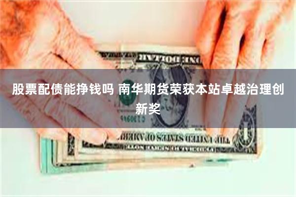 股票配债能挣钱吗 南华期货荣获本站卓越治理创新奖