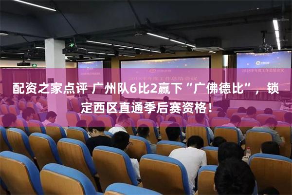配资之家点评 广州队6比2赢下“广佛德比”，锁定西区直通季后赛资格！