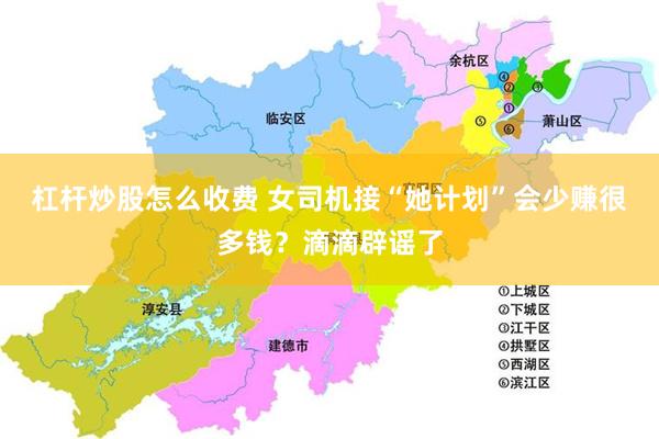 杠杆炒股怎么收费 女司机接“她计划”会少赚很多钱？滴滴辟谣了