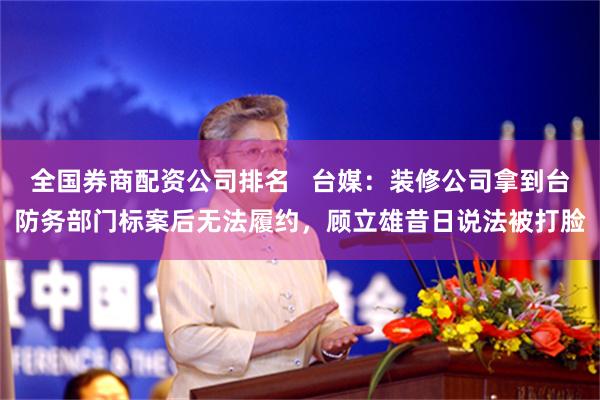 全国券商配资公司排名 台媒:装修公司拿到台防务部门标案后无法履约,顾立雄昔日说法被打脸