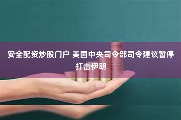 安全配资炒股门户 美国中央司令部司令建议暂停打击伊朗