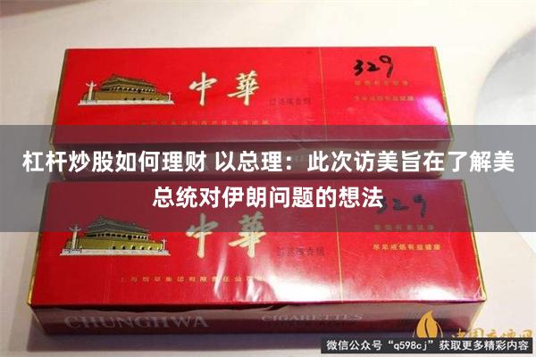 杠杆炒股如何理财 以总理：此次访美旨在了解美总统对伊朗问题的想法
