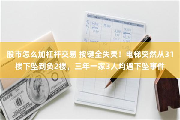 股市怎么加杠杆交易 按键全失灵！电梯突然从31楼下坠到负2楼，三年一家3人均遇下坠事件