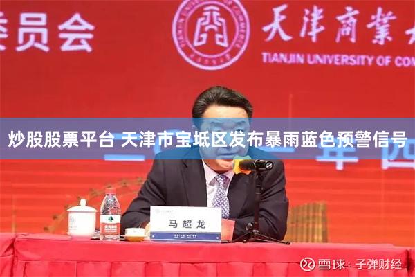 炒股股票平台 天津市宝坻区发布暴雨蓝色预警信号