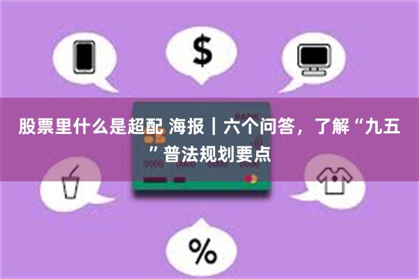 股票里什么是超配 海报｜六个问答，了解“九五”普法规划要点