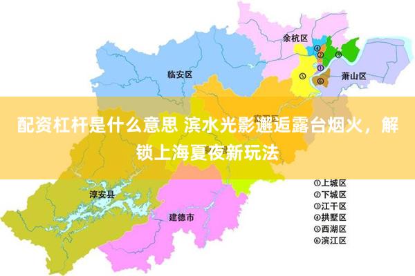 配资杠杆是什么意思 滨水光影邂逅露台烟火，解锁上海夏夜新玩法
