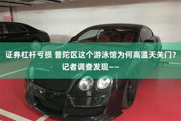 证券杠杆亏损 普陀区这个游泳馆为何高温天关门？记者调查发现——