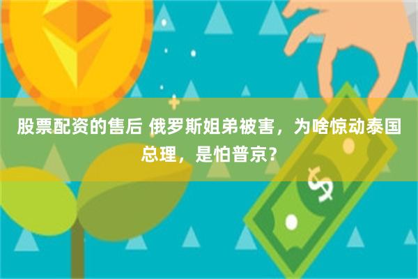 股票配资的售后 俄罗斯姐弟被害，为啥惊动泰国总理，是怕普京？