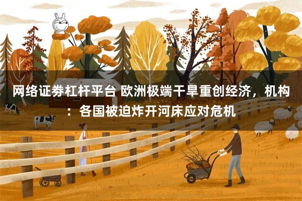 网络证劵杠杆平台 欧洲极端干旱重创经济，机构：各国被迫炸开河床应对危机