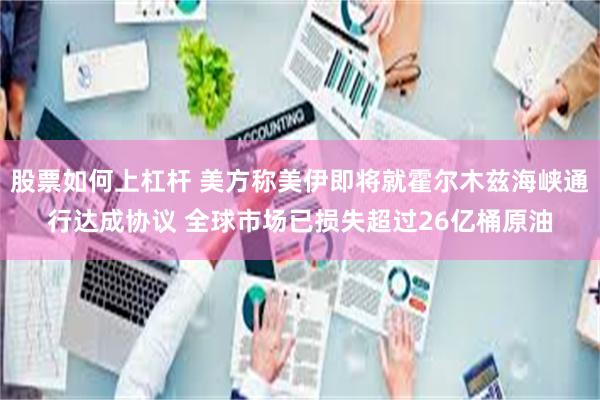 股票如何上杠杆 美方称美伊即将就霍尔木兹海峡通行达成协议 全球市场已损失超过26亿桶原油
