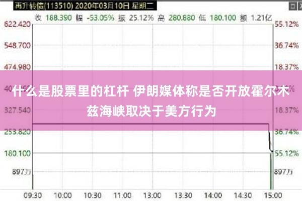 什么是股票里的杠杆 伊朗媒体称是否开放霍尔木兹海峡取决于美方行为