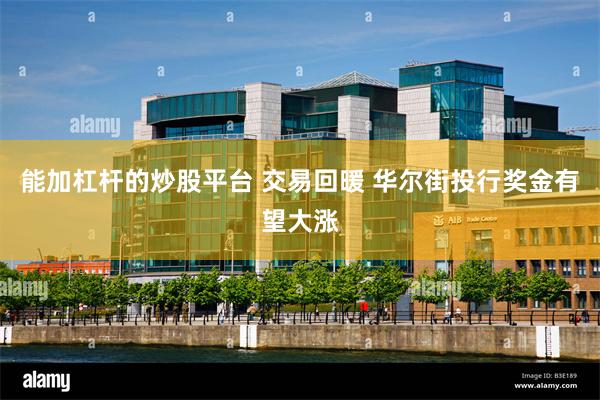 能加杠杆的炒股平台 交易回暖 华尔街投行奖金有望大涨