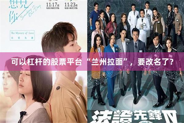 可以杠杆的股票平台 “兰州拉面”，要改名了？