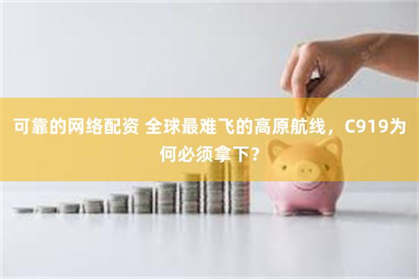 可靠的网络配资 全球最难飞的高原航线，C919为何必须拿下？