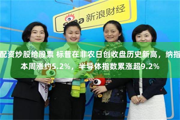 配资炒股给股票 标普在非农日创收盘历史新高，纳指本周涨约5.2%，半导体指数累涨超9.2%