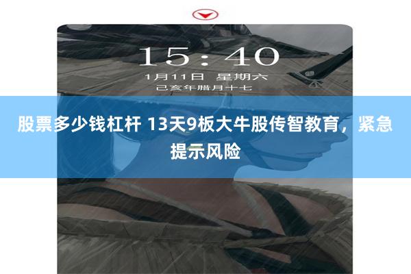 股票多少钱杠杆 13天9板大牛股传智教育，紧急提示风险