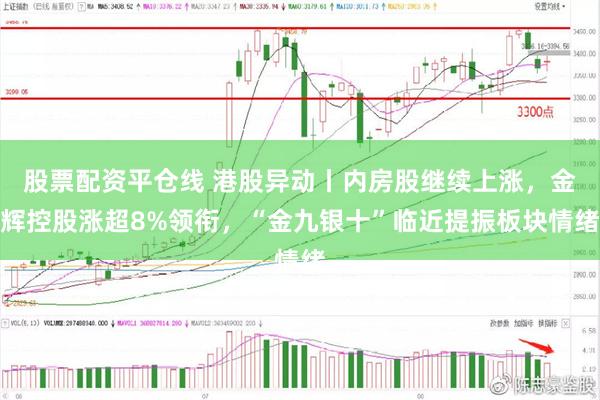 股票配资平仓线 港股异动丨内房股继续上涨，金辉控股涨超8%领衔，“金九银十”临近提振板块情绪