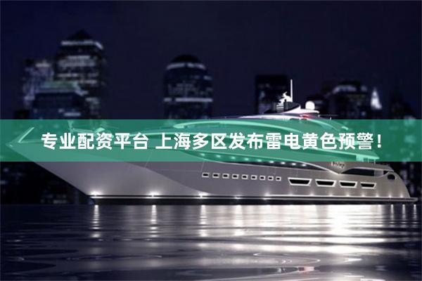 专业配资平台 上海多区发布雷电黄色预警！