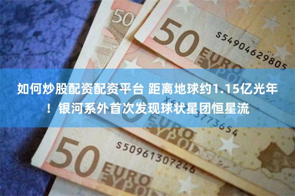 如何炒股配资配资平台 距离地球约1.15亿光年！银河系外首次发现球状星团恒星流