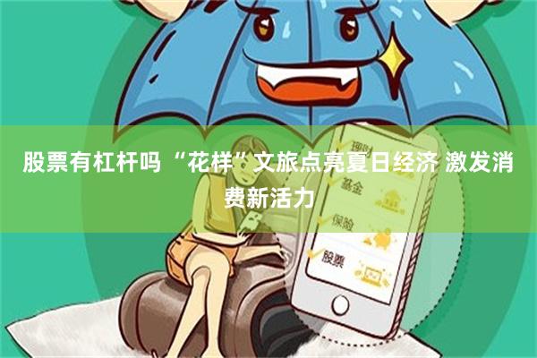 股票有杠杆吗 “花样”文旅点亮夏日经济 激发消费新活力
