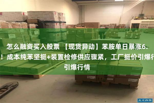 怎么融资买入股票 【现货异动】苯胺单日暴涨6.6%！成本纯苯坚挺+装置检修供应骤紧，工厂挺价引爆行情
