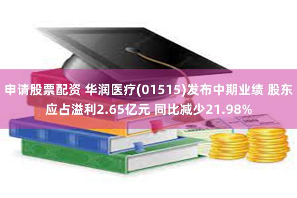申请股票配资 华润医疗(01515)发布中期业绩 股东应占溢利2.65亿元 同比减少21.98%