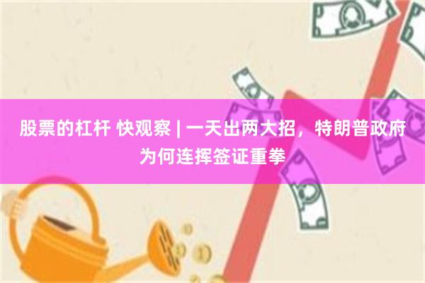 股票的杠杆 快观察 | 一天出两大招，特朗普政府为何连挥签证重拳