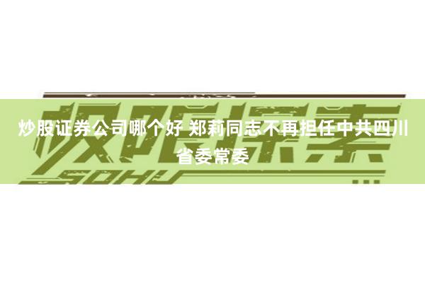 炒股证券公司哪个好 郑莉同志不再担任中共四川省委常委