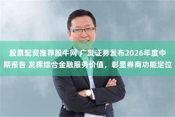 股票配资推荐股牛网 广发证券发布2026年度中期报告 发挥综合金融服务价值，彰显券商功能定位