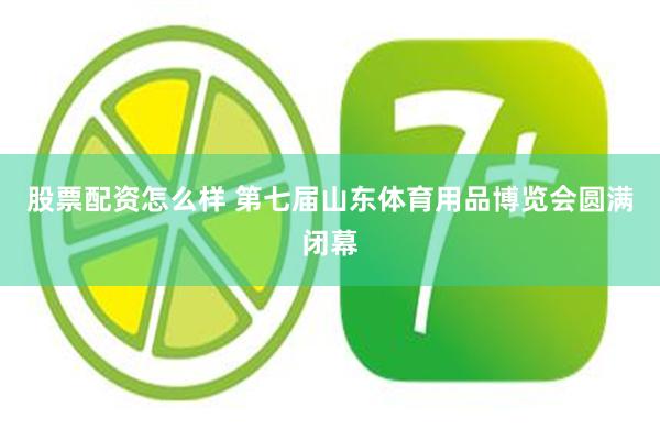 股票配资怎么样 第七届山东体育用品博览会圆满闭幕