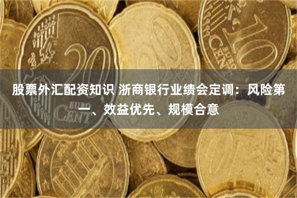 股票外汇配资知识 浙商银行业绩会定调：风险第一、效益优先、规模合意