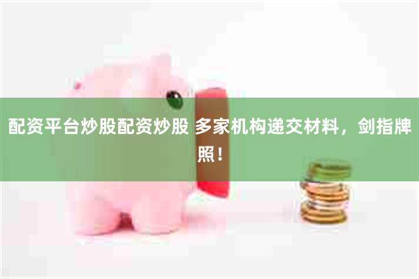 配资平台炒股配资炒股 多家机构递交材料，剑指牌照！