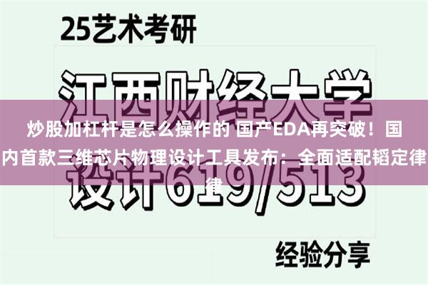 炒股加杠杆是怎么操作的 国产EDA再突破！国内首款三维芯片物理设计工具发布：全面适配韬定律