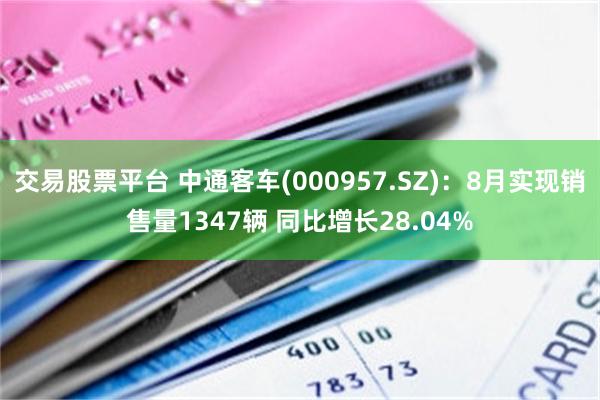 交易股票平台 中通客车(000957.SZ)：8月实现销售量1347辆 同比增长28.04%