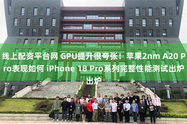 线上配资平台网 GPU提升很夸张！苹果2nm A20 Pro表现如何 iPhone 18 Pro系列完整性能测试出炉