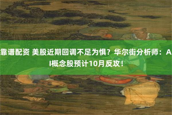 靠谱配资 美股近期回调不足为惧？华尔街分析师：AI概念股预计10月反攻！