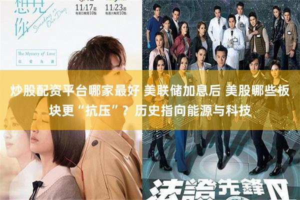 炒股配资平台哪家最好 美联储加息后 美股哪些板块更“抗压”？历史指向能源与科技