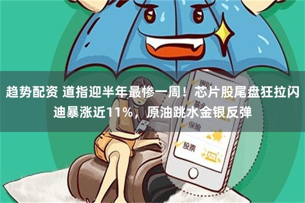 趋势配资 道指迎半年最惨一周！芯片股尾盘狂拉闪迪暴涨近11%，原油跳水金银反弹