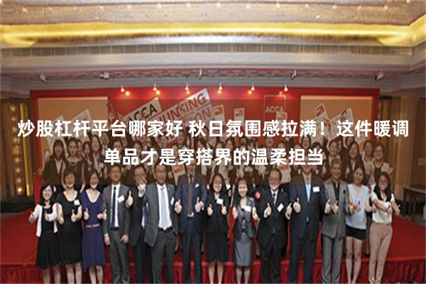 炒股杠杆平台哪家好 秋日氛围感拉满！这件暖调单品才是穿搭界的温柔担当