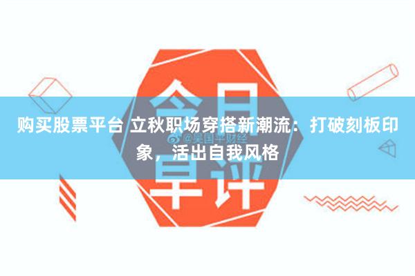 购买股票平台 立秋职场穿搭新潮流：打破刻板印象，活出自我风格