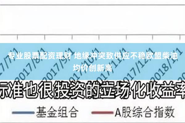 专业股票配资理财 地缘冲突致供应不稳　欧盟柴油均价创新高