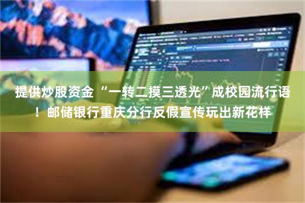 提供炒股资金 “一转二摸三透光”成校园流行语！邮储银行重庆分行反假宣传玩出新花样