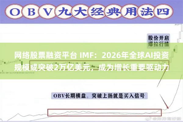 网络股票融资平台 IMF：2026年全球AI投资规模或突破2万亿美元，成为增长重要驱动力