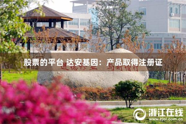 股票的平台 达安基因：产品取得注册证
