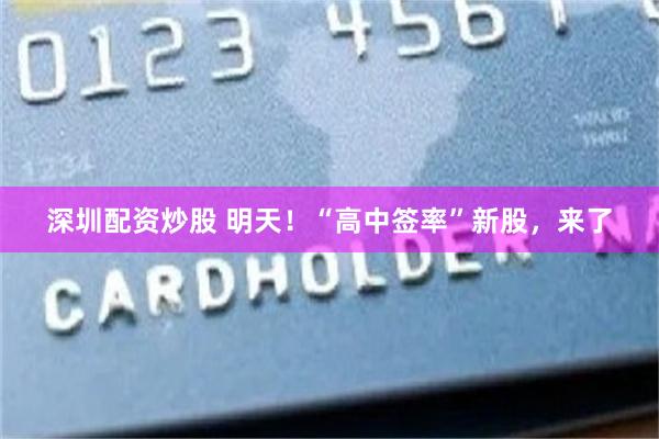 深圳配资炒股 明天！“高中签率”新股，来了