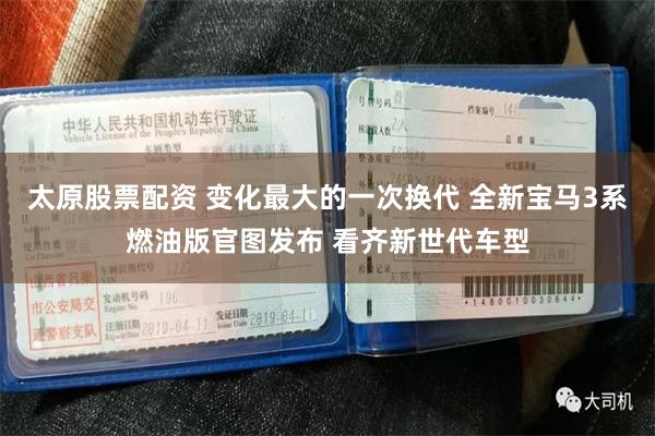 太原股票配资 变化最大的一次换代 全新宝马3系燃油版官图发布 看齐新世代车型