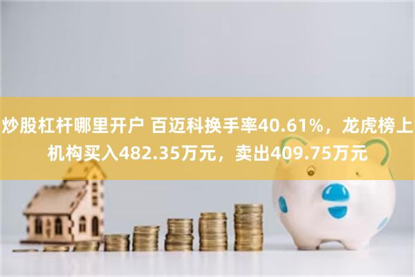 炒股杠杆哪里开户 百迈科换手率40.61%，龙虎榜上机构买入482.35万元，卖出409.75万元