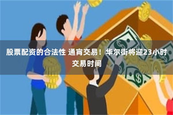 股票配资的合法性 通宵交易！华尔街将迎23小时交易时间